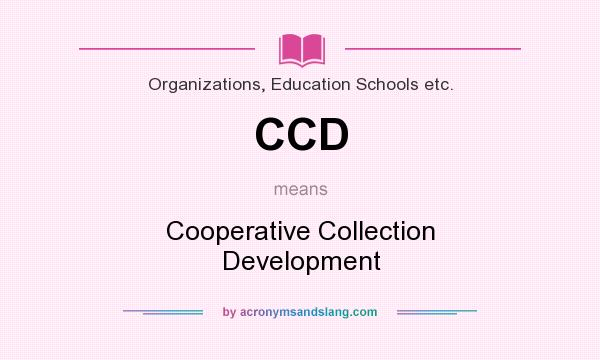 What does CCD mean? It stands for Cooperative Collection Development