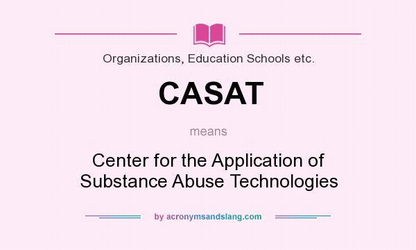 What does CASAT mean? It stands for Center for the Application of Substance Abuse Technologies