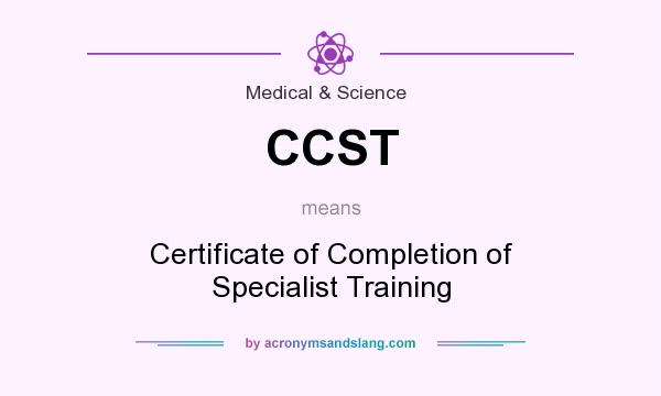 What does CCST mean? It stands for Certificate of Completion of Specialist Training