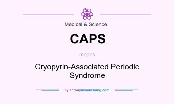 What does CAPS mean? It stands for Cryopyrin-Associated Periodic Syndrome