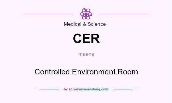 What does CER mean? It stands for Controlled Environment Room