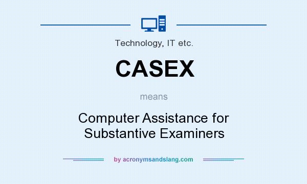 What does CASEX mean? It stands for Computer Assistance for Substantive Examiners