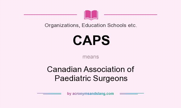 What does CAPS mean? It stands for Canadian Association of Paediatric Surgeons