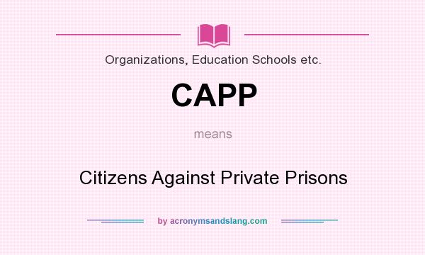 What does CAPP mean? It stands for Citizens Against Private Prisons