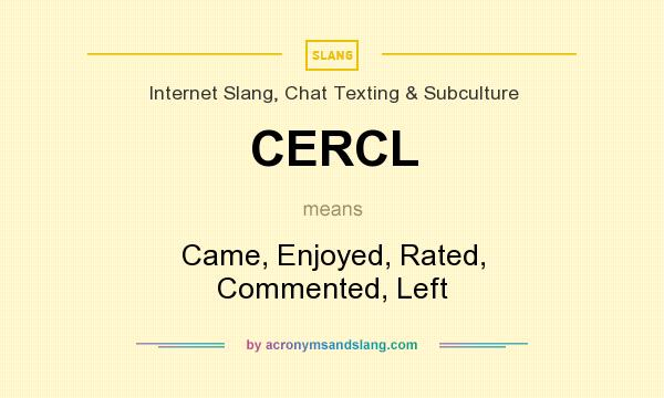 What does CERCL mean? It stands for Came, Enjoyed, Rated, Commented, Left
