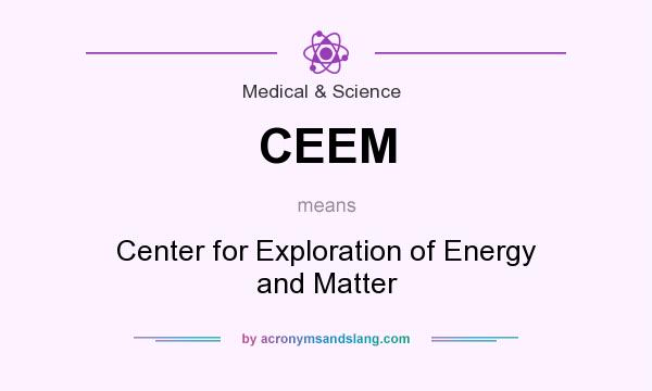 What does CEEM mean? It stands for Center for Exploration of Energy and Matter