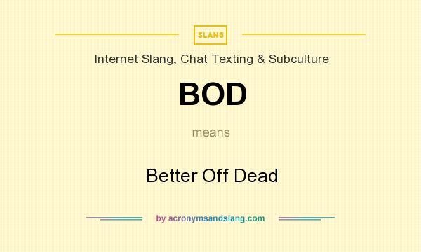 What does BOD mean? It stands for Better Off Dead