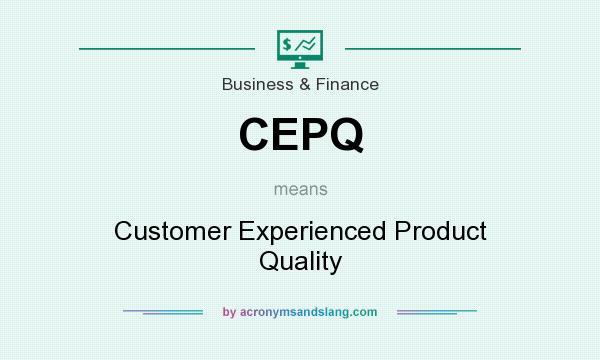 What does CEPQ mean? It stands for Customer Experienced Product Quality
