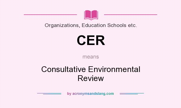 What does CER mean? It stands for Consultative Environmental Review