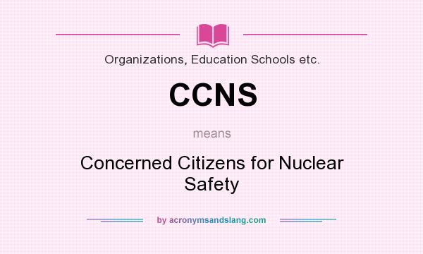 What does CCNS mean? It stands for Concerned Citizens for Nuclear Safety