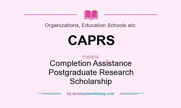 What does CAPRS mean? It stands for Completion Assistance Postgraduate Research Scholarship