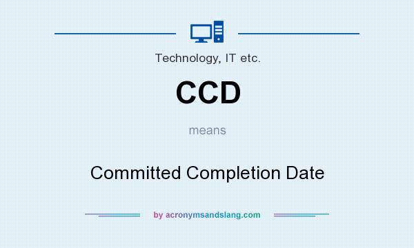 What does CCD mean? It stands for Committed Completion Date