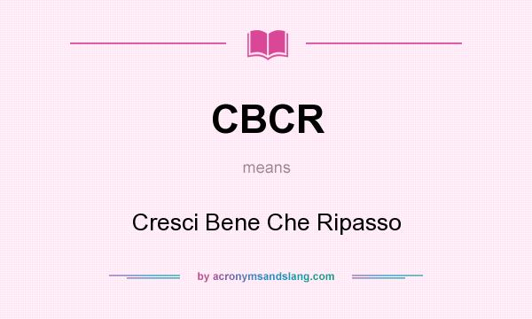 What does CBCR mean? It stands for Cresci Bene Che Ripasso