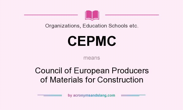 What does CEPMC mean? It stands for Council of European Producers of Materials for Construction