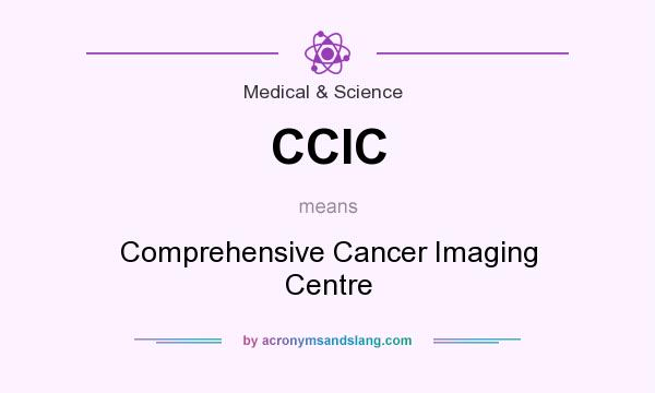 What does CCIC mean? It stands for Comprehensive Cancer Imaging Centre