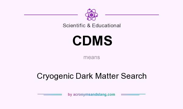 What does CDMS mean? It stands for Cryogenic Dark Matter Search