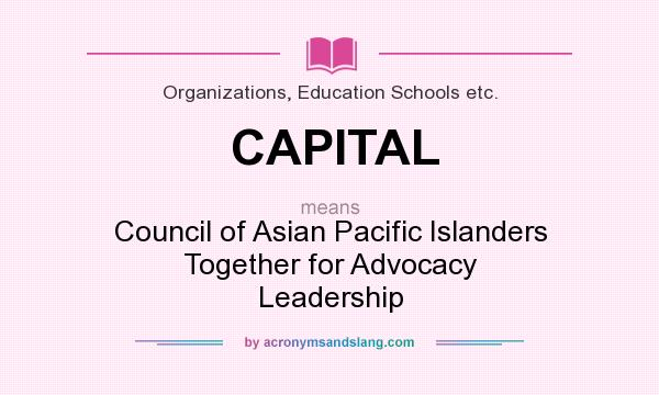What does CAPITAL mean? It stands for Council of Asian Pacific Islanders Together for Advocacy Leadership