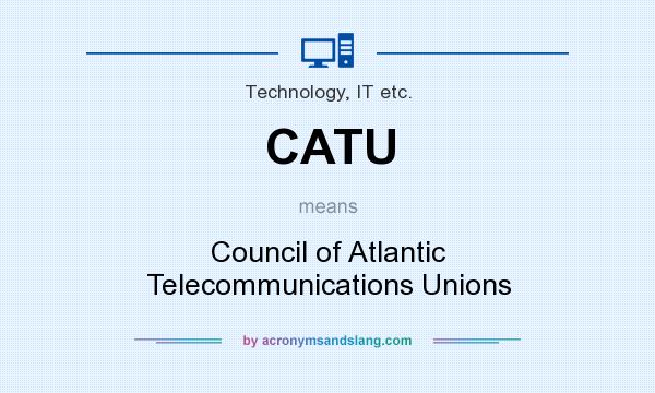 What does CATU mean? It stands for Council of Atlantic Telecommunications Unions