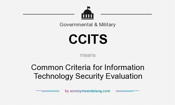 What does CCITS mean? It stands for Common Criteria for Information Technology Security Evaluation
