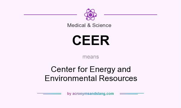 What does CEER mean? It stands for Center for Energy and Environmental Resources