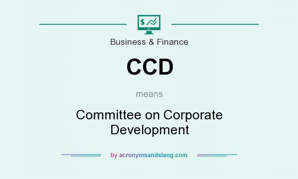What does CCD mean? It stands for Committee on Corporate Development