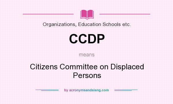 What does CCDP mean? It stands for Citizens Committee on Displaced Persons