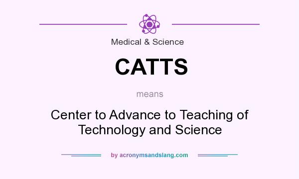 What does CATTS mean? It stands for Center to Advance to Teaching of Technology and Science