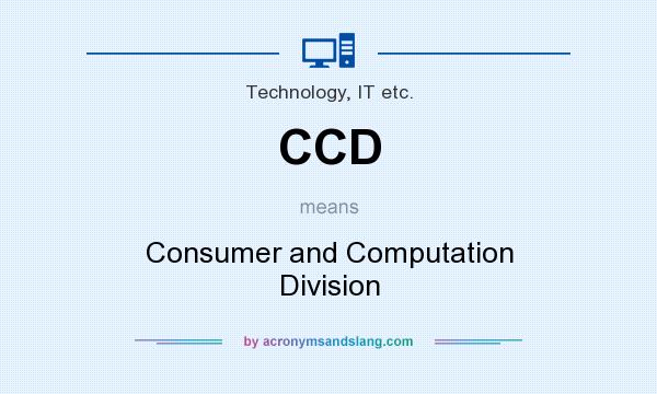 What does CCD mean? It stands for Consumer and Computation Division