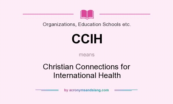 What does CCIH mean? It stands for Christian Connections for International Health