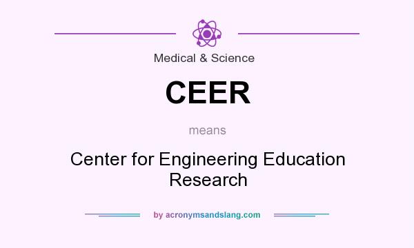 What does CEER mean? It stands for Center for Engineering Education Research