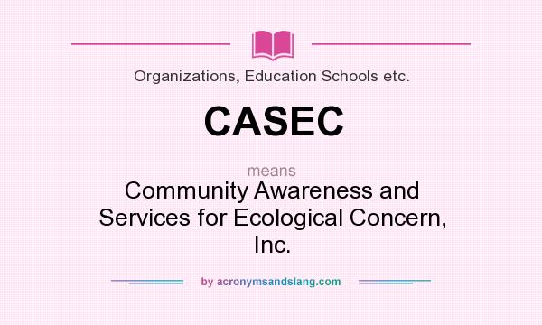 What does CASEC mean? It stands for Community Awareness and Services for Ecological Concern, Inc.
