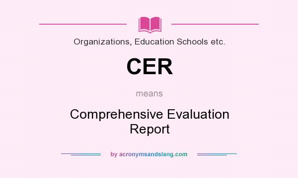 What does CER mean? It stands for Comprehensive Evaluation Report