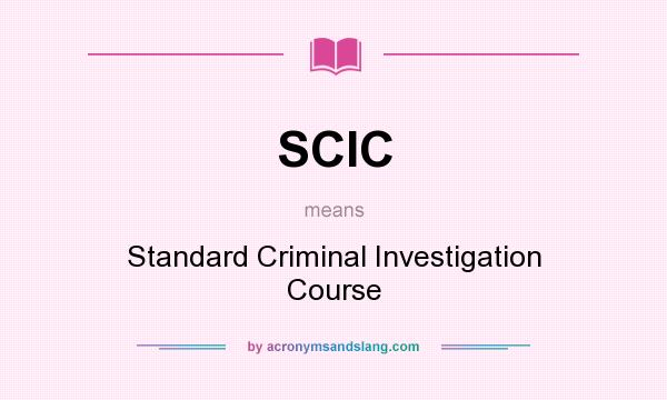 What does SCIC mean? It stands for Standard Criminal Investigation Course