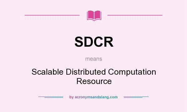 What does SDCR mean? It stands for Scalable Distributed Computation Resource