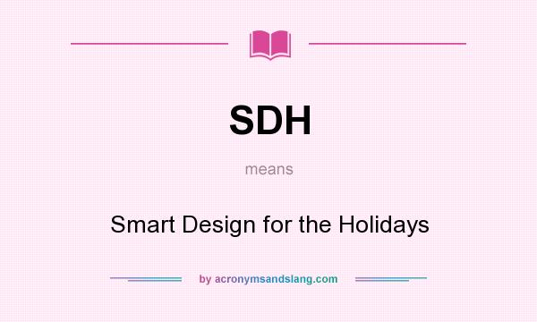 What does SDH mean? It stands for Smart Design for the Holidays