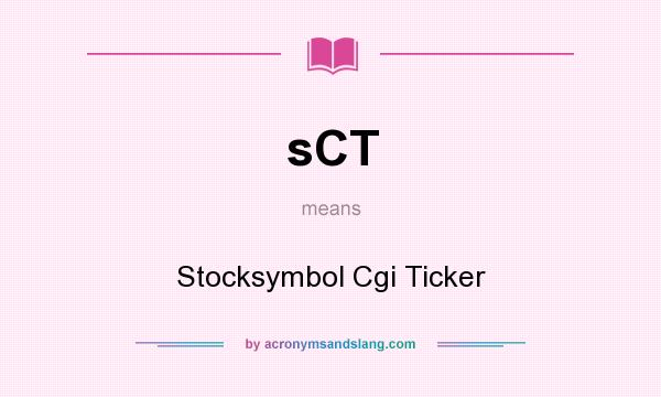What does sCT mean? It stands for Stocksymbol Cgi Ticker
