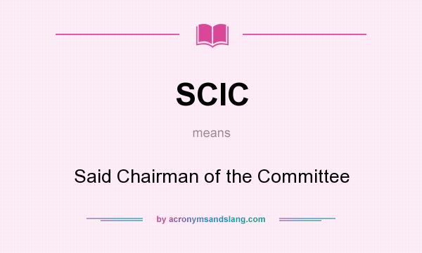 What does SCIC mean? It stands for Said Chairman of the Committee