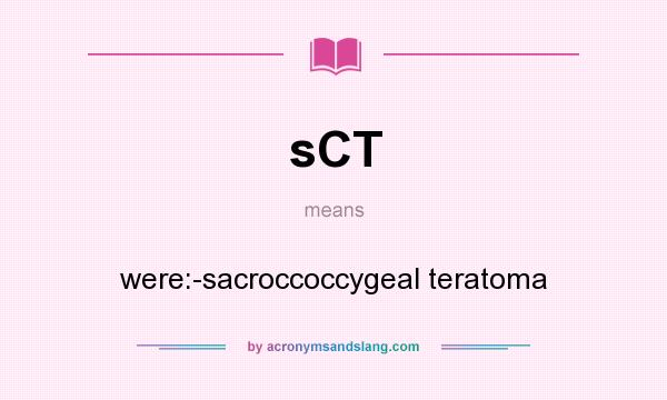 What does sCT mean? It stands for were:-sacroccoccygeal teratoma