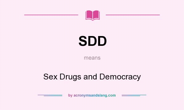 What does SDD mean? It stands for Sex Drugs and Democracy