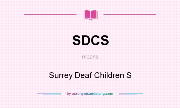What does SDCS mean? It stands for Surrey Deaf Children S