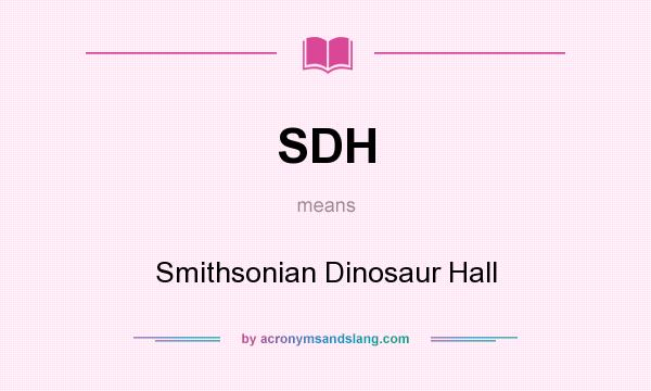 What does SDH mean? It stands for Smithsonian Dinosaur Hall