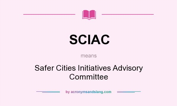 What does SCIAC mean? It stands for Safer Cities Initiatives Advisory Committee