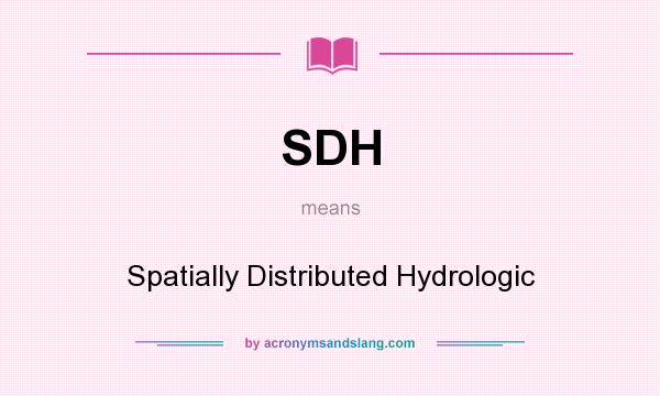 What does SDH mean? It stands for Spatially Distributed Hydrologic