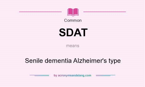 What does SDAT mean? It stands for Senile dementia Alzheimer`s type