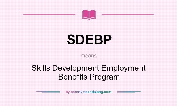 What does SDEBP mean? It stands for Skills Development Employment Benefits Program