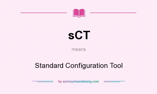 What does sCT mean? It stands for Standard Configuration Tool