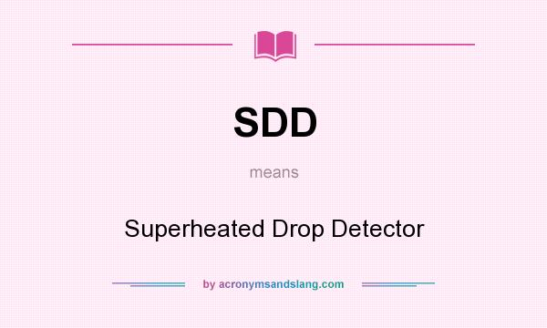 What does SDD mean? It stands for Superheated Drop Detector