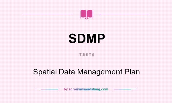 What does SDMP mean? It stands for Spatial Data Management Plan