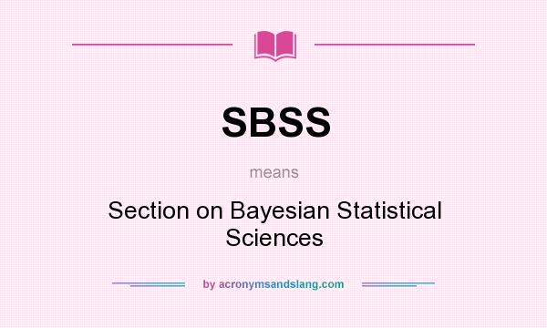 What does SBSS mean? It stands for Section on Bayesian Statistical Sciences