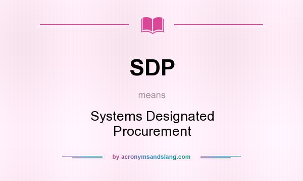 What does SDP mean? It stands for Systems Designated Procurement